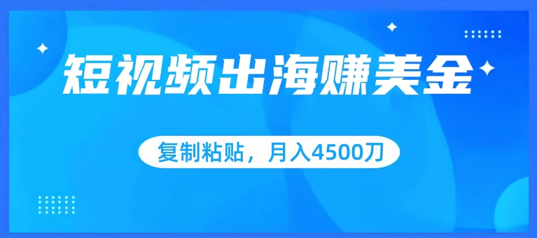 短视频出海赚美金，复制粘贴批量操作，小白轻松掌握，月入4500美刀速创网赚项目-副业赚钱-互联网创业-资源整合速创园
