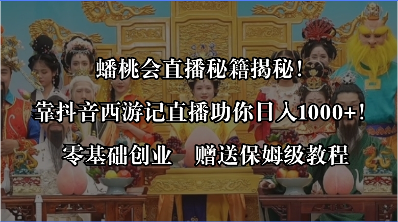 蟠桃会直播秘籍揭秘！靠抖音西游记直播日入1000+零基础创业，赠保姆级教程速创网赚项目-副业赚钱-互联网创业-资源整合速创园