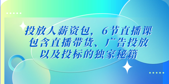 111056fdvdeta7vl7egevb.jpg 投放人薪资包,6节直播课,包含直播带货、广告投放、以及投标的独家秘籍