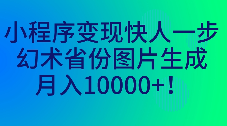 小程序变现快人一步，幻术省份图片生成，月入10000+！速创网赚项目-副业赚钱-互联网创业-资源整合速创园