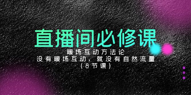 直播间必修课：暖场互动方法论，没有暖场互动，就没有自然流量（8节课）速创网赚项目-副业赚钱-互联网创业-资源整合速创园