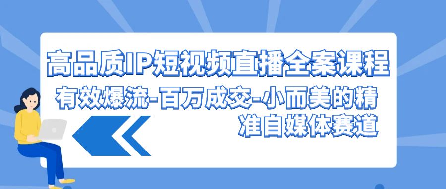 高品质IP短视频直播全案课程，有效爆流百万成交，小而美的精准自媒体赛道速创网赚项目-副业赚钱-互联网创业-资源整合速创园
