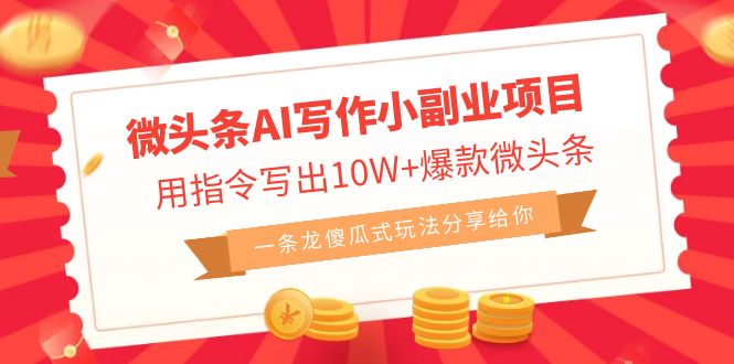 微头条AI写作小副业项目，用指令写出10W+爆款微头条，一条龙傻瓜式玩法…速创网赚项目-副业赚钱-互联网创业-资源整合速创园