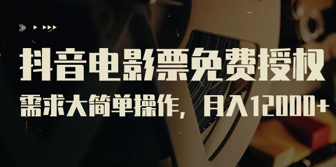 抖音电影票免费授权，需求大简单操作，月入12000+（教程+素材打包）速创网赚项目-副业赚钱-互联网创业-资源整合速创园