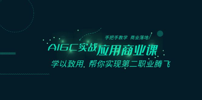 AIGC-实战应用商业课：手把手教学 商业落地 学以致用 帮你实现第二职业腾飞速创网赚项目-副业赚钱-互联网创业-资源整合速创园
