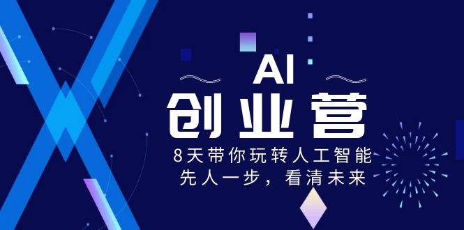 AI-创业营，8天带你玩转人工智能，先人一步，看清未来！速创网赚项目-副业赚钱-互联网创业-资源整合速创园