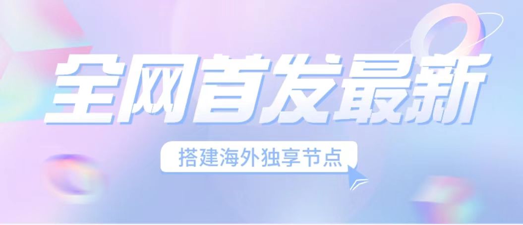 全网首发最新海外节点搭建，独享梯子安全稳定运营海外短视频，日入1000+速创网赚项目-副业赚钱-互联网创业-资源整合速创园
