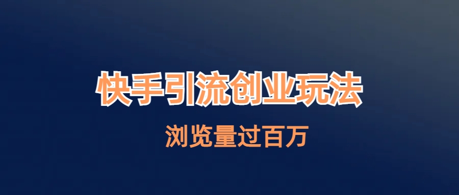 快手引流创业笔记玩法浏览量过百万速创网赚项目-副业赚钱-互联网创业-资源整合速创园
