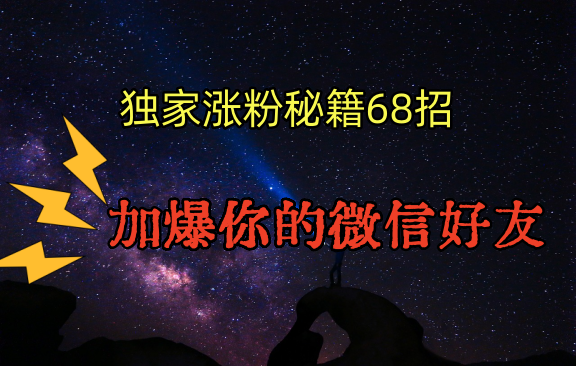 独家引流秘籍68招，深藏多年的压箱底，效果惊人，加爆你的微信好友！速创网赚项目-副业赚钱-互联网创业-资源整合速创园
