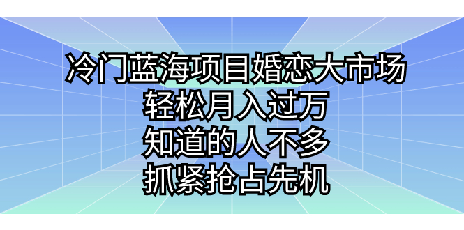 冷门蓝海项目婚恋大市场，轻松月入过万，知道的人不多，抓紧抢占先机。速创网赚项目-副业赚钱-互联网创业-资源整合速创园