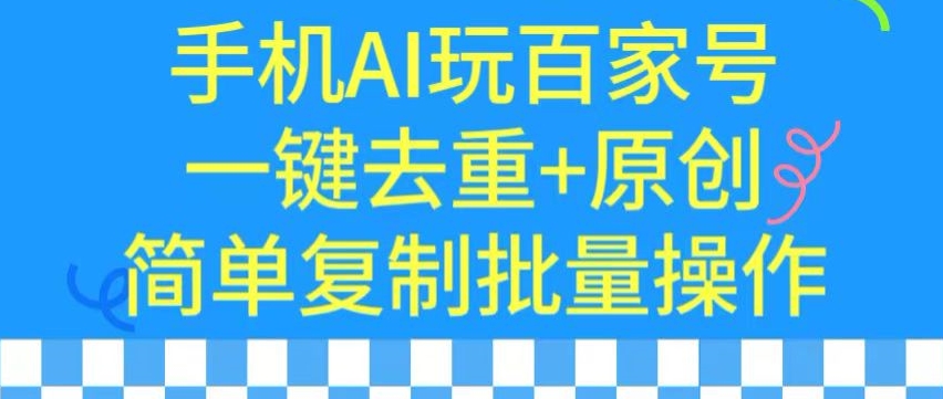用手机AI玩百家号，一键去重+原创，简单复制批量操作速创网赚项目-副业赚钱-互联网创业-资源整合速创园