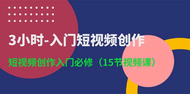 3小时入门短视频创作：短视频创作入门必修（15节视频课）速创网赚项目-副业赚钱-互联网创业-资源整合速创园
