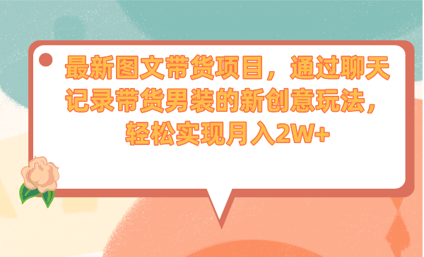 最新图文带货项目，通过聊天记录带货男装的新创意玩法，轻松实现月入2W+速创网赚项目-副业赚钱-互联网创业-资源整合速创园