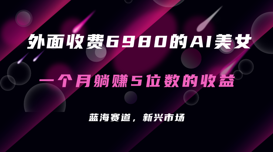 外面收费6980的AI美女项目！每月躺赚5位数收益（教程+素材+工具）速创网赚项目-副业赚钱-互联网创业-资源整合速创园