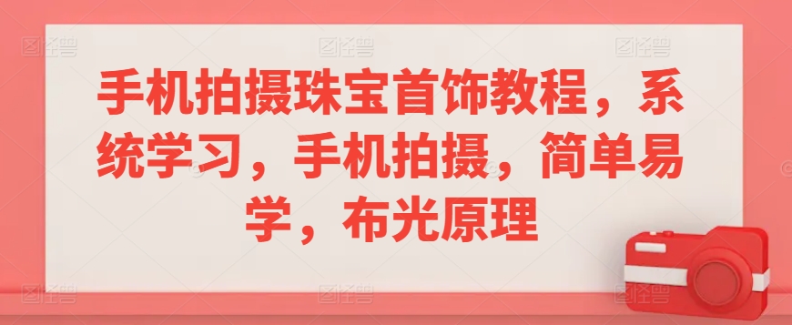 手机拍摄珠宝首饰教程，系统学习，手机拍摄，简单易学，布光原理速创网赚项目-副业赚钱-互联网创业-资源整合速创园