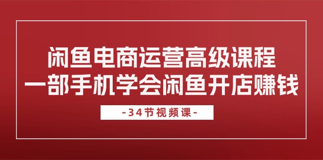 （10686期）闲鱼电商运营高级课程，一部手机学会闲鱼开店赚钱（34节课）速创网赚项目-副业赚钱-互联网创业-资源整合速创园