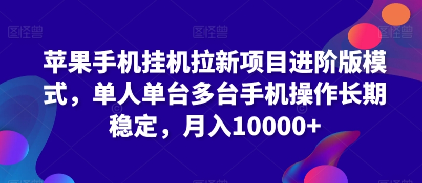 苹果手机挂机拉新项目进阶版模式，单人单台多台手机操作长期稳定，月入10000+速创网赚项目-副业赚钱-互联网创业-资源整合速创园