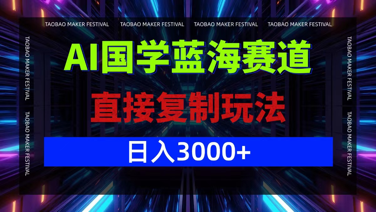 AI国学蓝海赛道，直接复制玩法，轻松日入3000+速创网赚项目-副业赚钱-互联网创业-资源整合速创园
