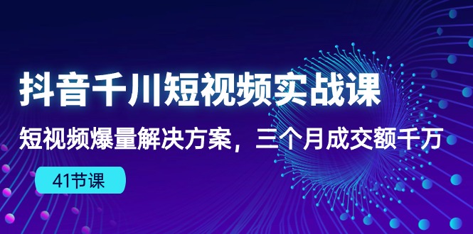 抖音千川短视频实战课：短视频爆量解决方案，三个月成交额千万速创网赚项目-副业赚钱-互联网创业-资源整合速创园