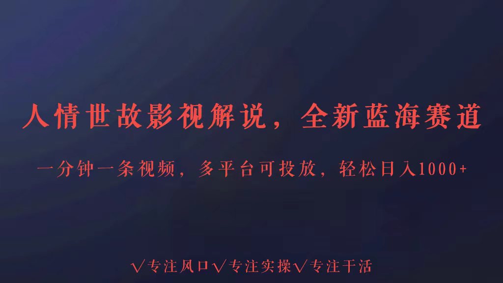 全新蓝海赛道人情世故解说，多平台投放轻松日入3000+速创网赚项目-副业赚钱-互联网创业-资源整合速创园