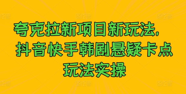 夸克拉新项目新玩法， 抖音快手韩剧悬疑卡点玩法实操速创网赚项目-副业赚钱-互联网创业-资源整合速创园