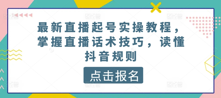 最新直播起号实操教程，掌握直播话术技巧，读懂抖音规则速创网赚项目-副业赚钱-互联网创业-资源整合速创园