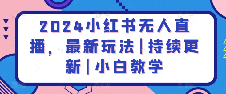 2024小红书无人直播，最新玩法|持续更新|小白教学速创网赚项目-副业赚钱-互联网创业-资源整合速创园
