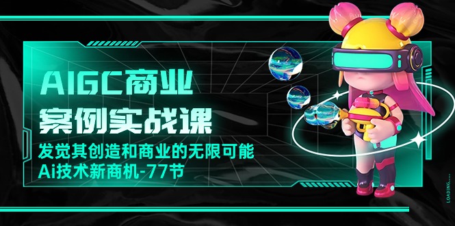 AIGC商业案例实战课，发觉其创造和商业的无限可能，Ai技术新商机（77节）速创网赚项目-副业赚钱-互联网创业-资源整合速创园