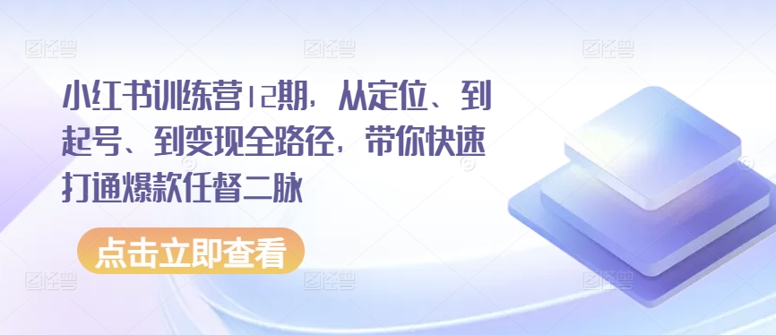 小红书训练营12期，从定位、到起号、到变现全路径，带你快速打通爆款任督二脉速创网赚项目-副业赚钱-互联网创业-资源整合速创园