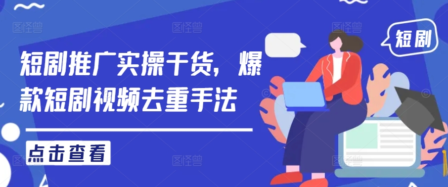 短剧推广实操干货，爆款短剧视频去重手法速创网赚项目-副业赚钱-互联网创业-资源整合速创园