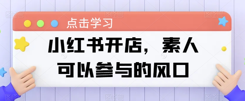 小红书开店，素人可以参与的风口速创网赚项目-副业赚钱-互联网创业-资源整合速创园