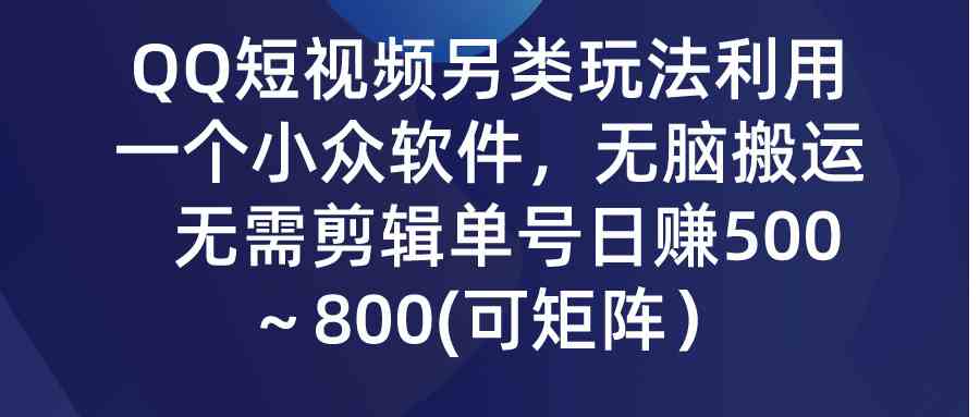 （9493期）QQ短视频另类玩法，利用一个小众软件，无脑搬运，无需剪辑单号日赚500～…速创网赚项目-副业赚钱-互联网创业-资源整合速创园