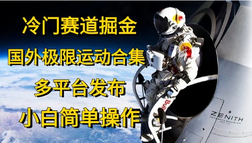 （10745期）冷门赛道掘金，国外极限运动视频合集，多平台发布，小白简单操作速创网赚项目-副业赚钱-互联网创业-资源整合速创园