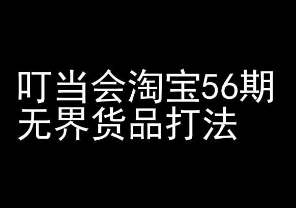 叮当会淘宝56期：无界货品打法-淘宝开店教程速创网赚项目-副业赚钱-互联网创业-资源整合速创园