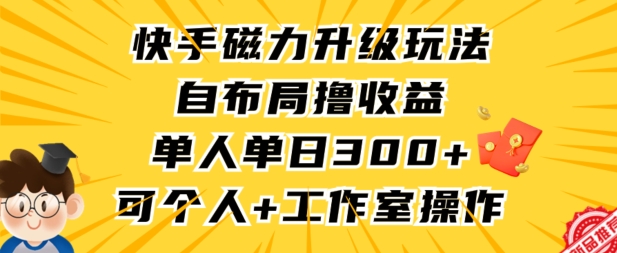 快手磁力升级玩法，自布局撸收益，单人单日300+，个人工作室均可操作速创网赚项目-副业赚钱-互联网创业-资源整合速创园