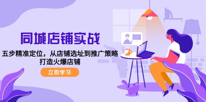 同城店铺实战：五步精准定位，从店铺选址到推广策略，打造火爆店铺速创网赚项目-副业赚钱-互联网创业-资源整合速创园