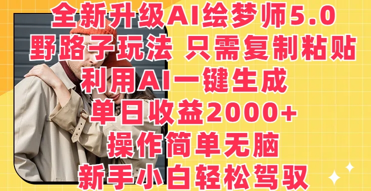 全新升级AI绘梦师5.0.野路子玩法，只需复制粘贴，利用AI一键生成，单日收益2000+速创网赚项目-副业赚钱-互联网创业-资源整合速创园