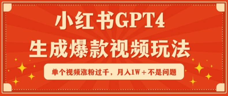 小红书GPT4生成爆款视频玩法，单个视频涨粉过千，月入1W+不是问题速创网赚项目-副业赚钱-互联网创业-资源整合速创园