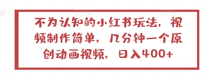 不为认知的小红书玩法，视频制作简单，几分钟一个原创动画视频，日入400+速创网赚项目-副业赚钱-互联网创业-资源整合速创园