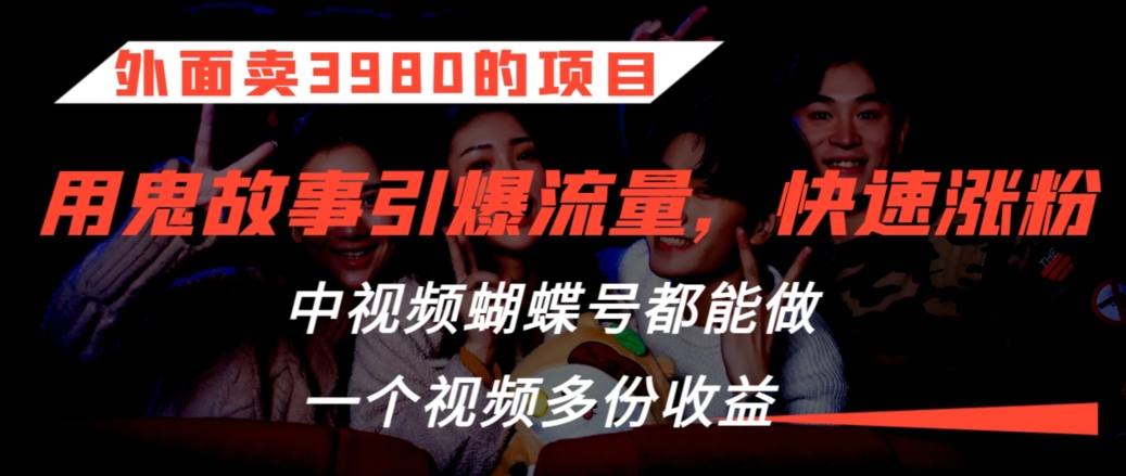 外面卖3980的项目，鬼故事引爆流量打法，中视频、蝴蝶号都能做，一个视频多份收益速创网赚项目-副业赚钱-互联网创业-资源整合速创园