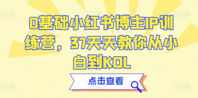 0基础小红书博主IP训练营，37天天教你从小白到KOL速创网赚项目-副业赚钱-互联网创业-资源整合速创园