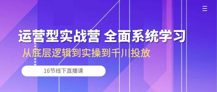 （10344期）运营型实战营 全面系统学习-从底层逻辑到实操到千川投放（16节线下直播课)速创网赚项目-副业赚钱-互联网创业-资源整合速创园