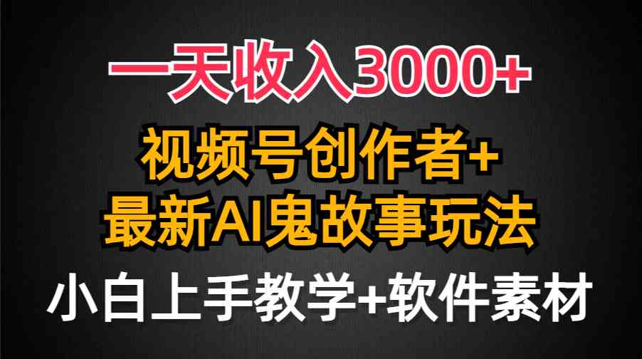 （9445期）一天收入3000+，视频号创作者AI创作鬼故事玩法，条条爆流量，小白也能轻…速创网赚项目-副业赚钱-互联网创业-资源整合速创园