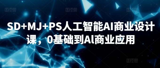 SD+MJ+PS人工智能AI商业设计课，0基础到Al商业应用速创网赚项目-副业赚钱-互联网创业-资源整合速创园