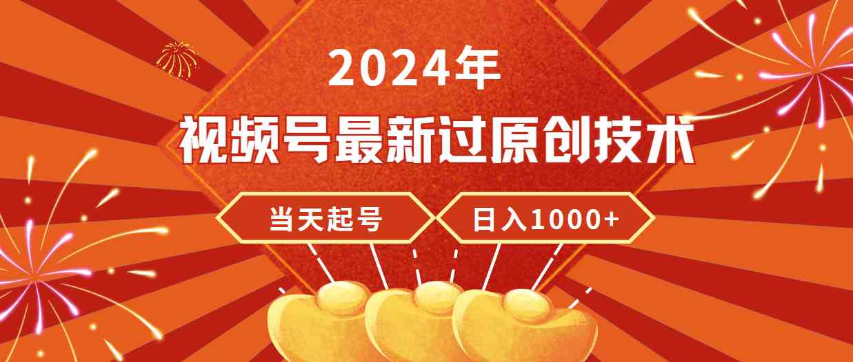 （9565期）2024年视频号最新过原创技术，当天起号，收入稳定，日入1000+速创网赚项目-副业赚钱-互联网创业-资源整合速创园