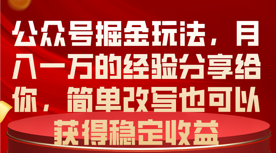 （10753期）公众号掘金玩法，月入一万的经验分享给你，简单改写也可以获得稳定收益速创网赚项目-副业赚钱-互联网创业-资源整合速创园