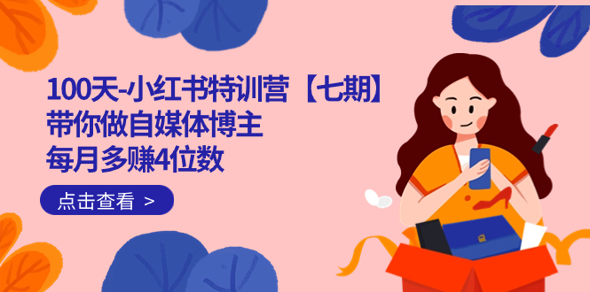 100天-小红书特训营【七期】带你做自媒体博主 每月多赚4位数 IP账号全指南速创网赚项目-副业赚钱-互联网创业-资源整合速创园