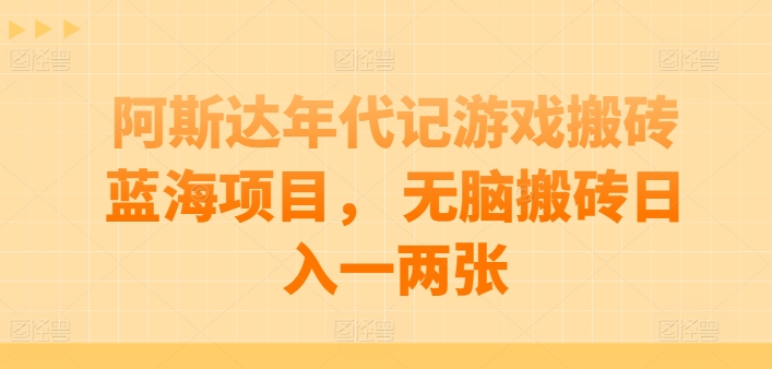 阿斯达年代记游戏搬砖蓝海项目， 无脑搬砖日入一两张速创网赚项目-副业赚钱-互联网创业-资源整合速创园