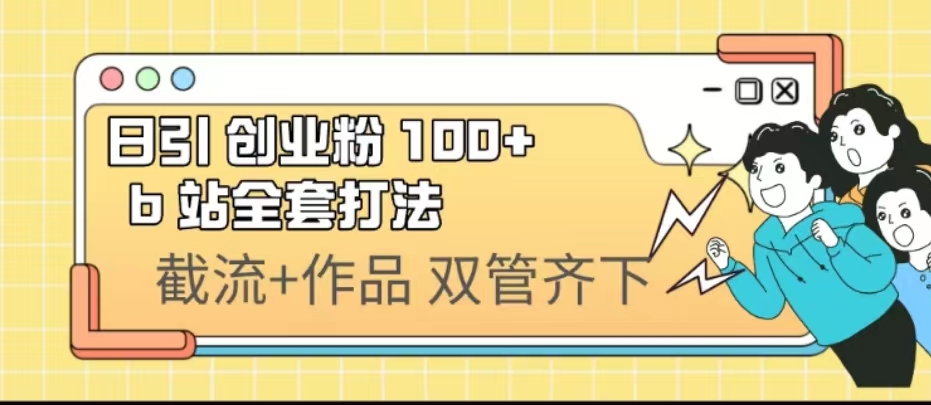 日引创业粉 100+ b 站全套打法【实操视频】速创网赚项目-副业赚钱-互联网创业-资源整合速创园