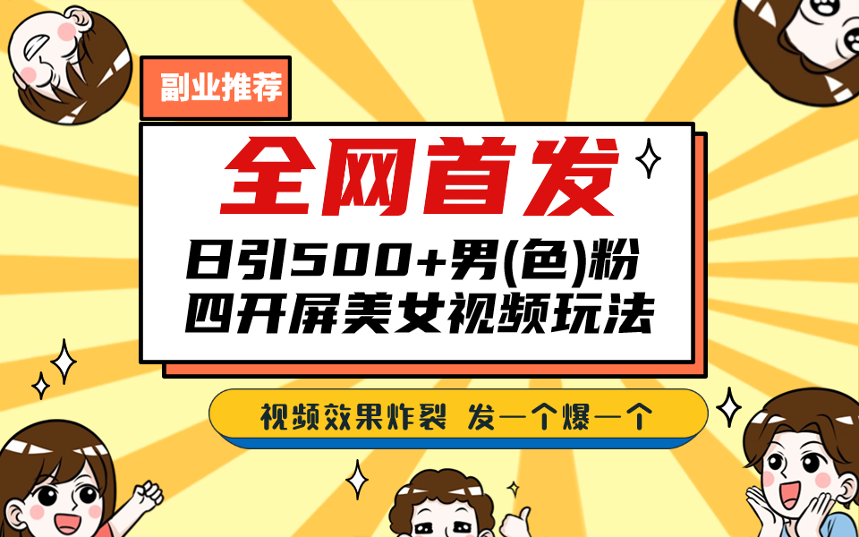 全网首发！日引500+老色批 美女视频四开屏玩法！发一个爆一个！速创网赚项目-副业赚钱-互联网创业-资源整合速创园